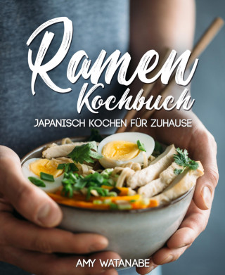 Amy Watanabe: Ramen Kochbuch – Japanisch kochen für Zuhause