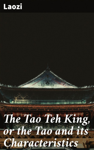 Laozi: The Tao Teh King, or the Tao and its Characteristics