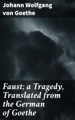 Johann Wolfgang von Goethe: Faust; a Tragedy, Translated from the German of Goethe