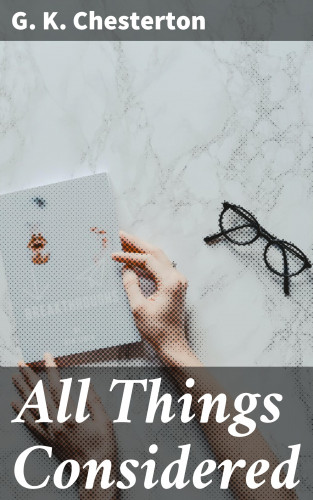 G. K. Chesterton: All Things Considered