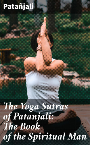 Patañjali: The Yoga Sutras of Patanjali: The Book of the Spiritual Man