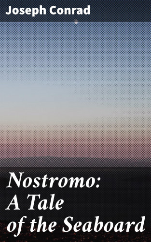 Joseph Conrad: Nostromo: A Tale of the Seaboard