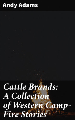 Andy Adams: Cattle Brands: A Collection of Western Camp-Fire Stories