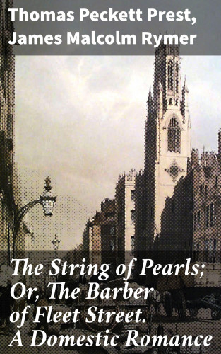 Thomas Peckett Prest, James Malcolm Rymer: The String of Pearls; Or, The Barber of Fleet Street. A Domestic Romance