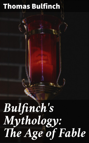 Thomas Bulfinch: Bulfinch's Mythology: The Age of Fable