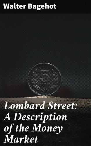 Walter Bagehot: Lombard Street: A Description of the Money Market