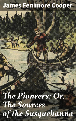 James Fenimore Cooper: The Pioneers; Or, The Sources of the Susquehanna