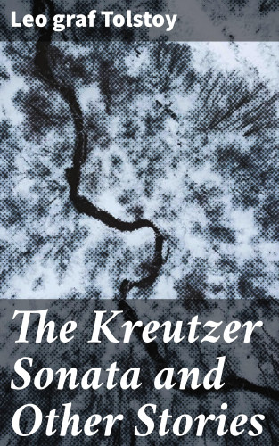 Leo graf Tolstoy: The Kreutzer Sonata and Other Stories