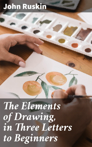 John Ruskin: The Elements of Drawing, in Three Letters to Beginners