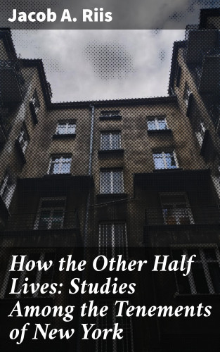 Jacob A. Riis: How the Other Half Lives: Studies Among the Tenements of New York