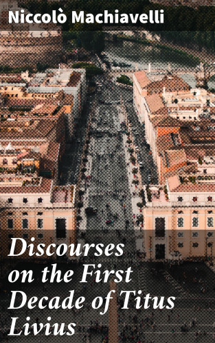 Niccolò Machiavelli: Discourses on the First Decade of Titus Livius