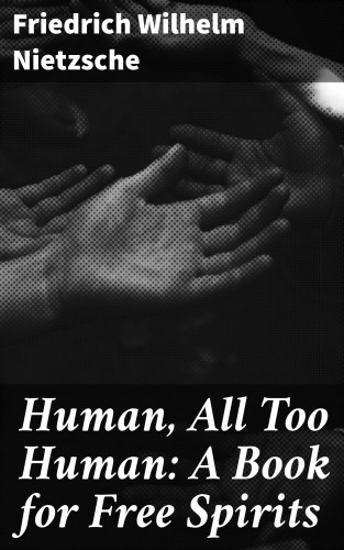 Friedrich Wilhelm Nietzsche: Human, All Too Human: A Book for Free Spirits