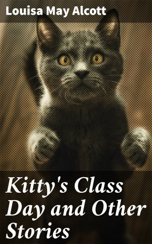 Louisa May Alcott: Kitty's Class Day and Other Stories
