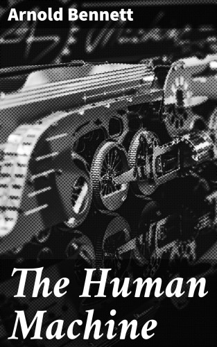 Arnold Bennett: The Human Machine