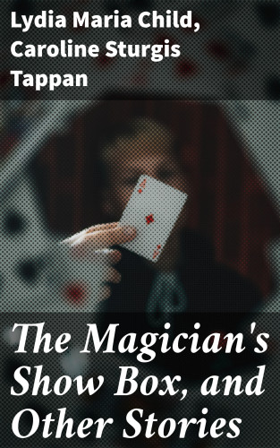 Lydia Maria Child, Caroline Sturgis Tappan: The Magician's Show Box, and Other Stories