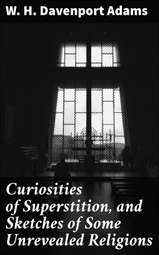 W. H. Davenport Adams: Curiosities of Superstition, and Sketches of Some Unrevealed Religions