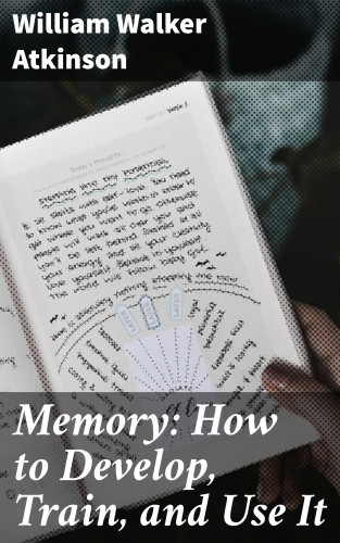 William Walker Atkinson: Memory: How to Develop, Train, and Use It
