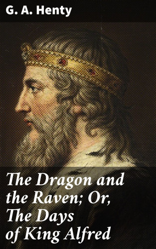 G. A. Henty: The Dragon and the Raven; Or, The Days of King Alfred