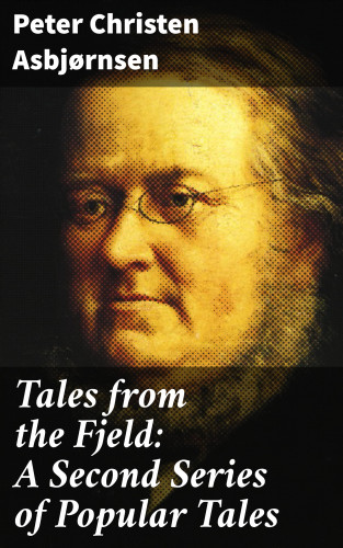 Peter Christen Asbjørnsen: Tales from the Fjeld: A Second Series of Popular Tales