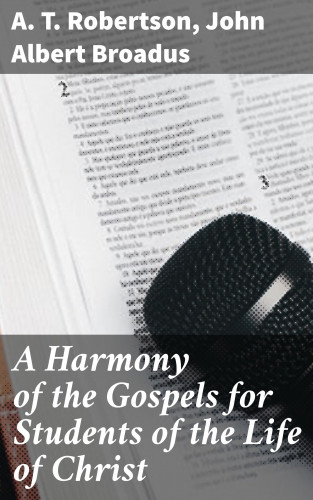 A. T. Robertson, John Albert Broadus: A Harmony of the Gospels for Students of the Life of Christ