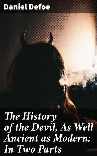 Daniel Defoe: The History of the Devil, As Well Ancient as Modern: In Two Parts