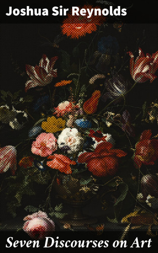 Sir Joshua Reynolds: Seven Discourses on Art