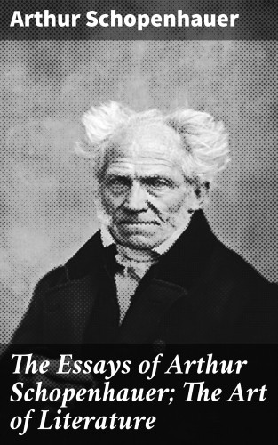 Arthur Schopenhauer: The Essays of Arthur Schopenhauer; The Art of Literature