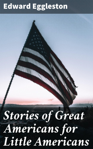 Edward Eggleston: Stories of Great Americans for Little Americans
