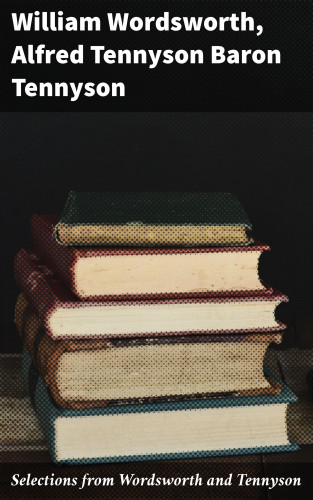William Wordsworth, Baron Alfred Tennyson Tennyson: Selections from Wordsworth and Tennyson