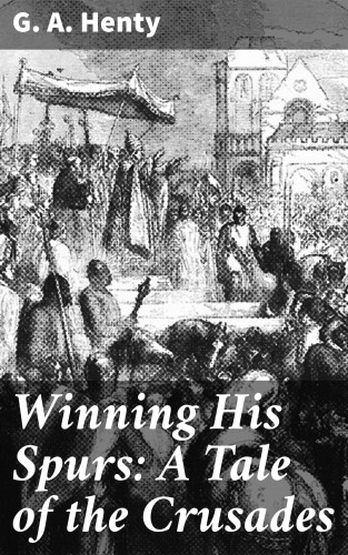 G. A. Henty: Winning His Spurs: A Tale of the Crusades