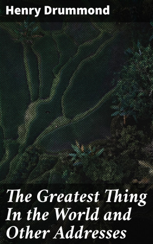 Henry Drummond: The Greatest Thing In the World and Other Addresses