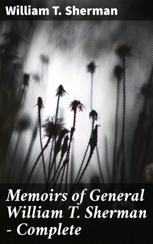 William T. Sherman: Memoirs of General William T. Sherman — Complete