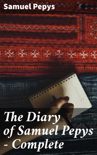Samuel Pepys: The Diary of Samuel Pepys — Complete