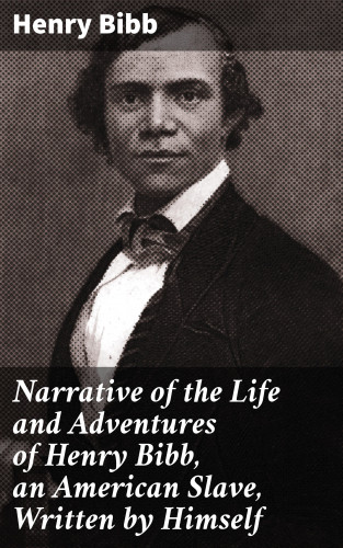 Henry Bibb: Narrative of the Life and Adventures of Henry Bibb, an American Slave, Written by Himself