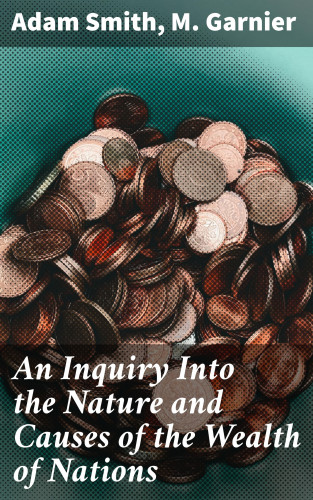 Adam Smith, M. Garnier: An Inquiry Into the Nature and Causes of the Wealth of Nations