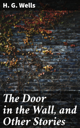 H. G. Wells: The Door in the Wall, and Other Stories