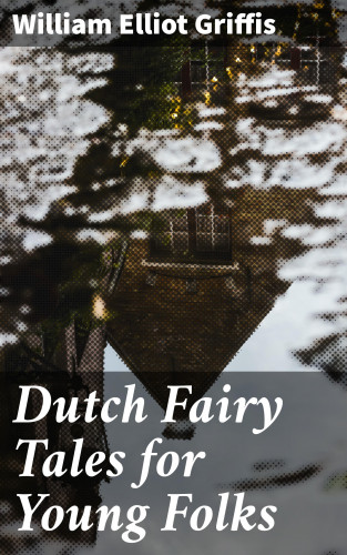 William Elliot Griffis: Dutch Fairy Tales for Young Folks
