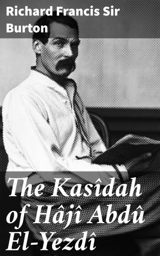Sir Richard Francis Burton: The Kasîdah of Hâjî Abdû El-Yezdî