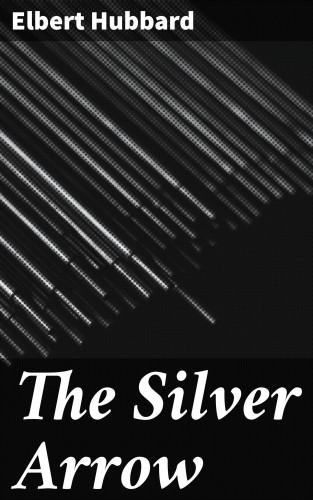 Elbert Hubbard: The Silver Arrow