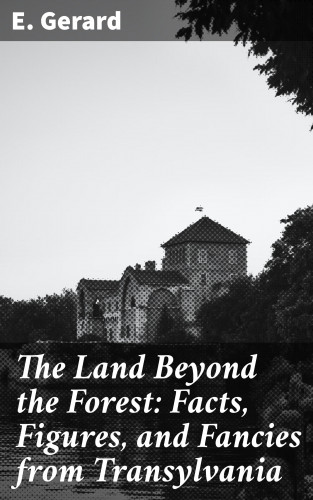 E. Gerard: The Land Beyond the Forest: Facts, Figures, and Fancies from Transylvania