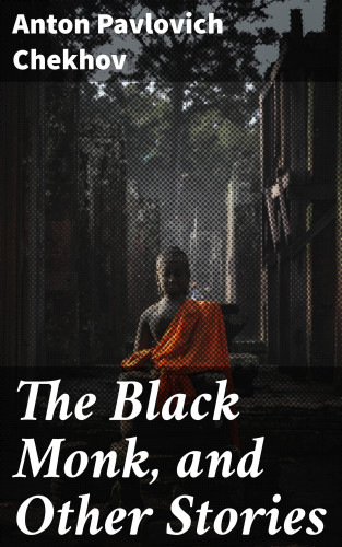 Anton Pavlovich Chekhov: The Black Monk, and Other Stories
