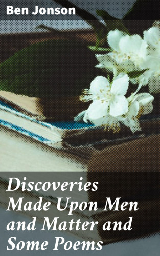 Ben Jonson: Discoveries Made Upon Men and Matter and Some Poems