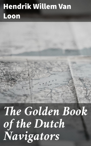 Hendrik Willem Van Loon: The Golden Book of the Dutch Navigators