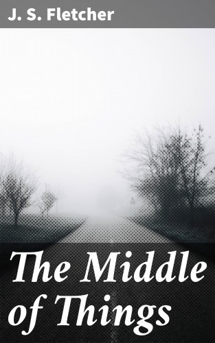 J. S. Fletcher: The Middle of Things