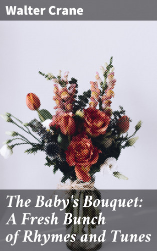 Walter Crane: The Baby's Bouquet: A Fresh Bunch of Rhymes and Tunes