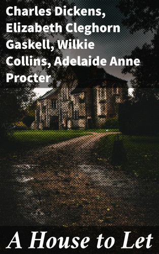 Adelaide Anne Procter, Wilkie Collins, Elizabeth Cleghorn Gaskell, Charles Dickens: A House to Let