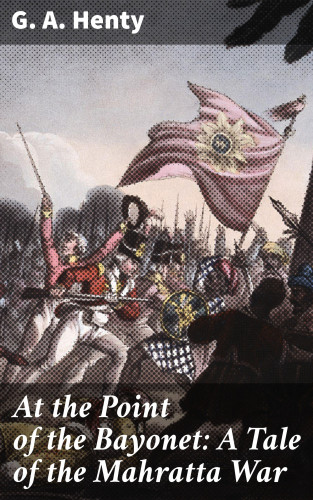 G. A. Henty: At the Point of the Bayonet: A Tale of the Mahratta War