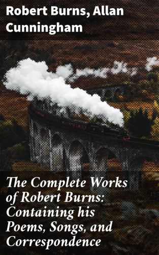 Allan Cunningham, Robert Burns: The Complete Works of Robert Burns: Containing his Poems, Songs, and Correspondence