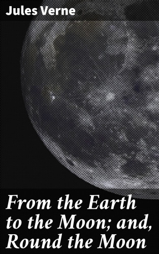 Jules Verne: From the Earth to the Moon; and, Round the Moon