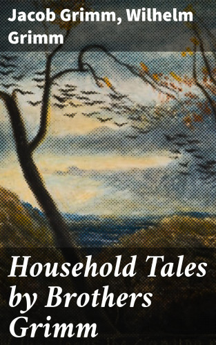 Jacob Grimm, Wilhelm Grimm: Household Tales by Brothers Grimm